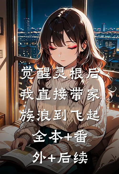 觉醒灵根后，我直接带家族浪到飞起全本+番外+后续