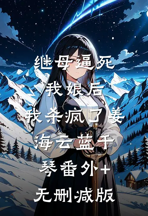 继母逼死我娘后，我杀疯了姜海云蓝千琴番外+无删减版