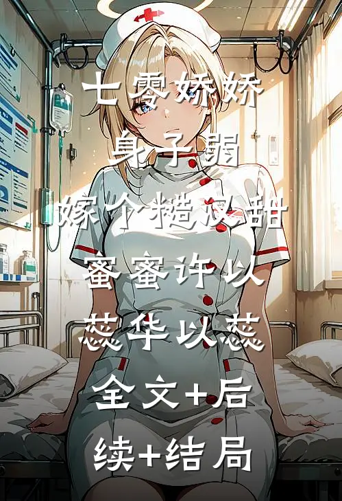 七零娇娇身子弱，嫁个糙汉甜蜜蜜许以蕊华以蕊:全文+后续+结局