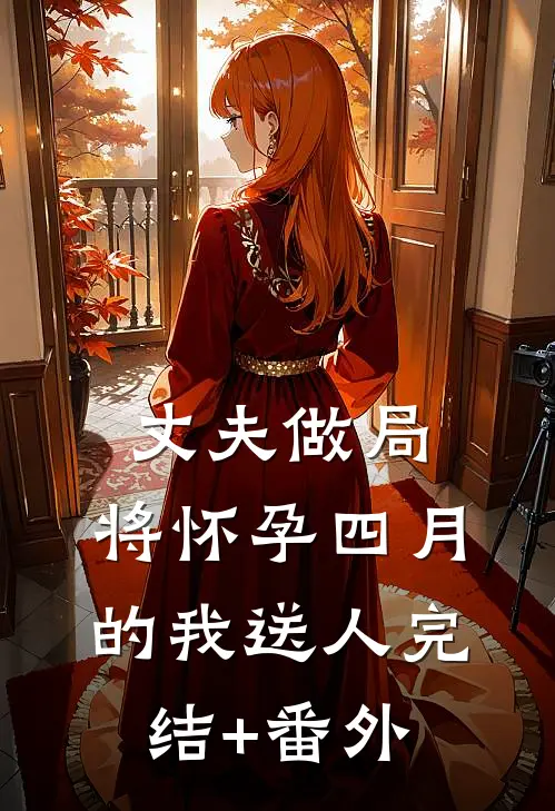 丈夫做局，将怀孕四月的我送人完结+番外