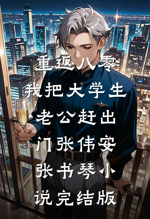 重返八零，我把大学生老公赶出门张伟安张书琴小说完结版