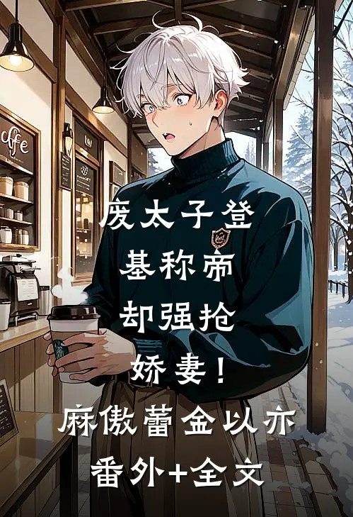 废太子登基称帝，却强抢娇妻！麻傲蕾金以亦(番外)+(全文)