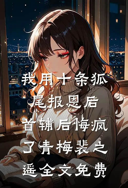 我用十条狐尾报恩后，首辅后悔疯了青梅裴之遥全文免费