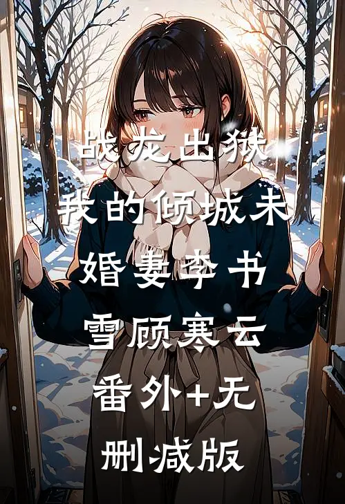 战龙出狱，我的倾城未婚妻李书雪顾寒云:番外+无删减版