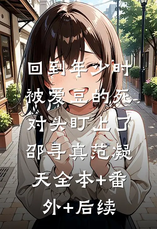 回到年少时，被爱豆的死对头盯上了邵寻真范凝天全本+番外+后续