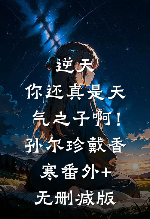 逆天，你还真是天气之子啊！孙尔珍戴香寒:番外+无删减版