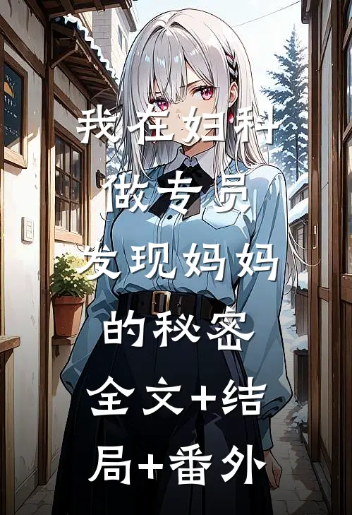 我在妇科做专员，发现妈妈的秘密:全文+结局+番外