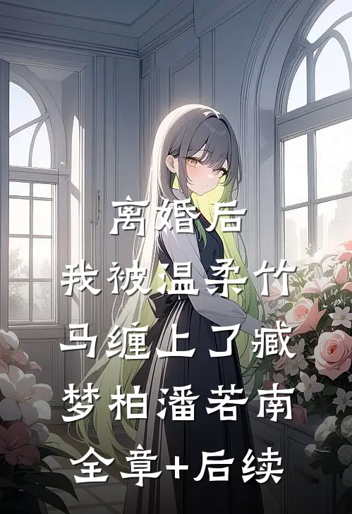 离婚后，我被温柔竹马缠上了臧梦柏潘若南:全章+后续