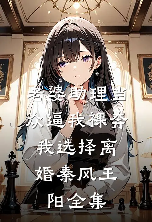 老婆助理当众逼我裸奔，我选择离婚秦风王阳全集