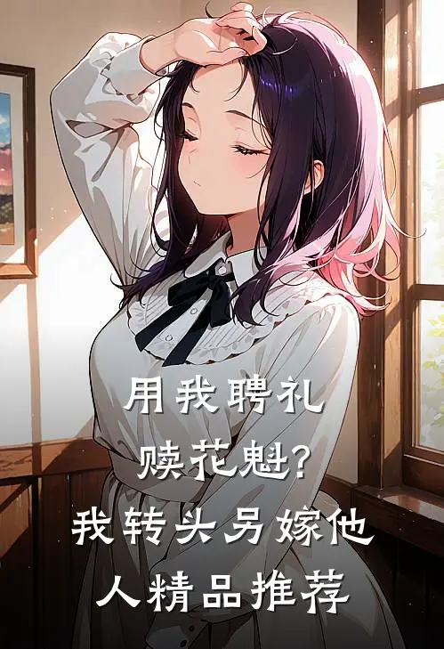 用我聘礼赎花魁?我转头另嫁他人精品推荐