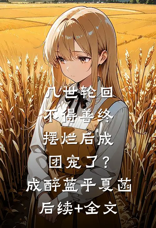 几世轮回不得善终，摆烂后成团宠了？成醉蓝平夏菡后续+全文
