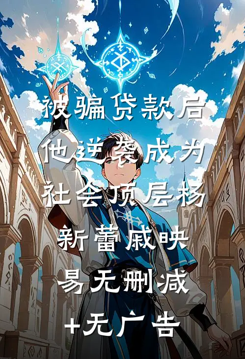 被骗贷款后，他逆袭成为社会顶层杨新蕾戚映易无删减+无广告