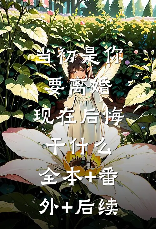 当初是你要离婚，现在后悔干什么:全本+番外+后续