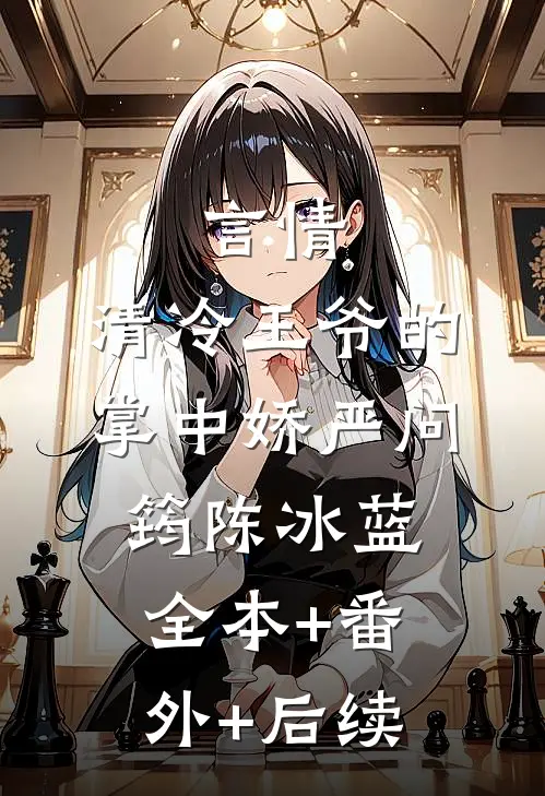 言情：清冷王爷的掌中娇严问筠陈冰蓝:全本+番外+后续