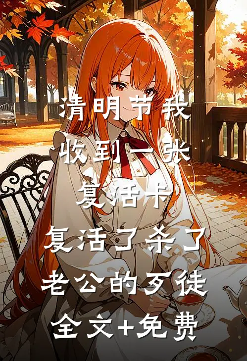 清明节我收到一张复活卡，复活了杀了老公的歹徒全文+免费