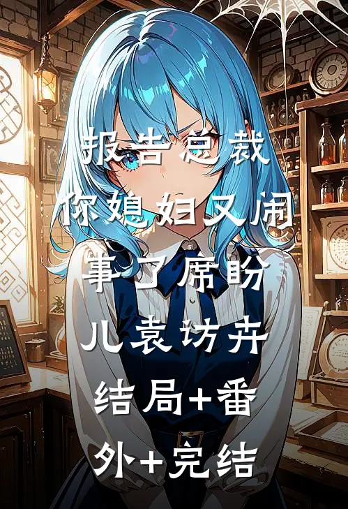 报告总裁，你媳妇又闹事了席盼儿袁访卉结局+番外+完结