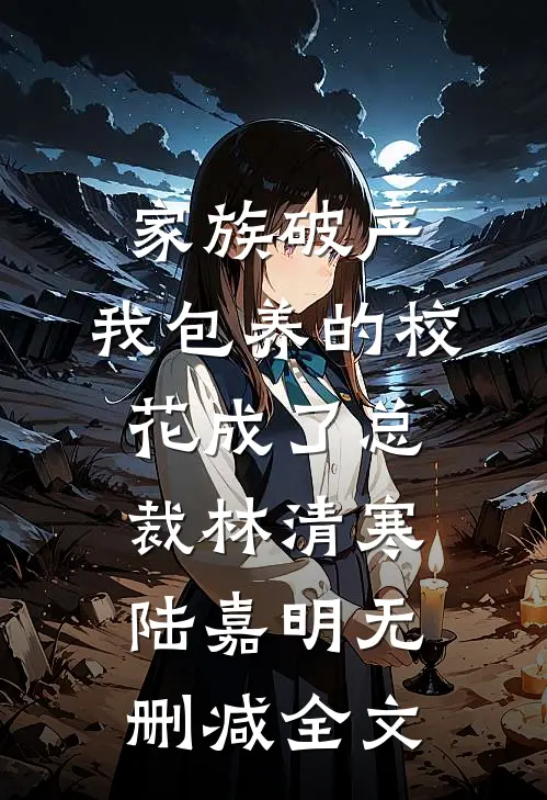 家族破产，我包养的校花成了总裁林清寒陆嘉明无删减全文
