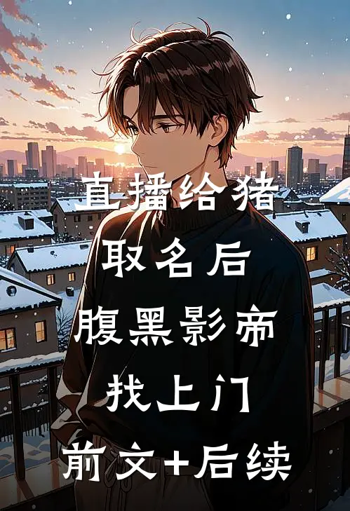 直播给猪取名后，腹黑影帝找上门:前文+后续