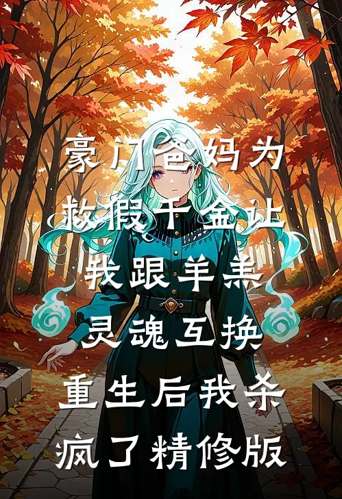 豪门爸妈为救假千金让我跟羊羔灵魂互换，重生后我杀疯了精修版