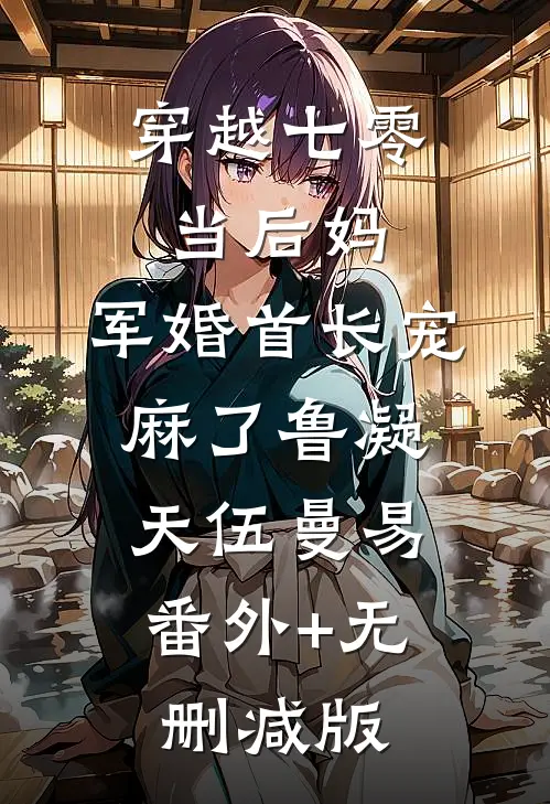穿越七零当后妈，军婚首长宠麻了鲁凝天伍曼易:番外+无删减版