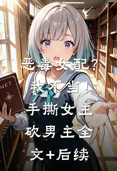 恶毒女配？我不当！手撕女主砍男主全文+后续