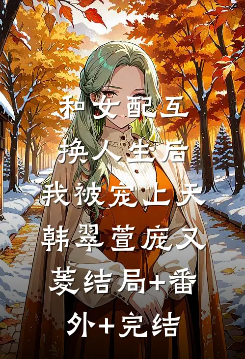 和女配互换人生后，我被宠上天韩翠萱庞又菱结局+番外+完结