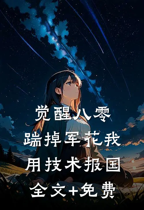 觉醒八零，踹掉军花我用技术报国全文+免费