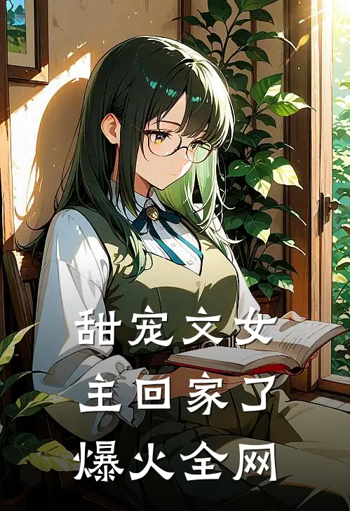 甜宠文女主回家了爆火全网