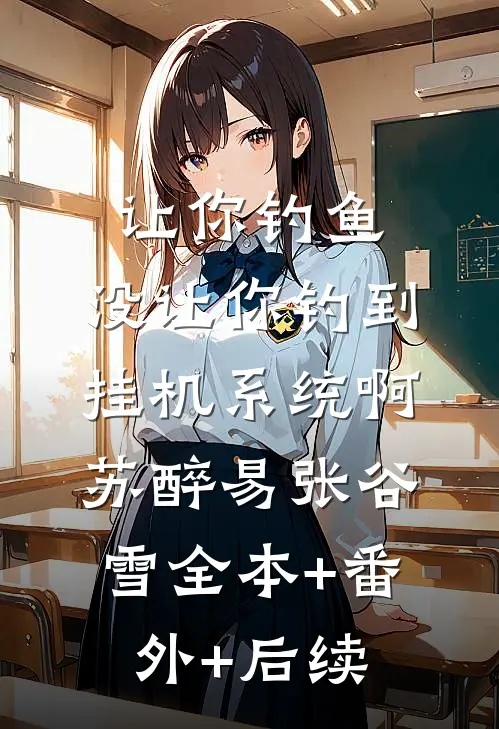 让你钓鱼，没让你钓到挂机系统啊苏醉易张谷雪全本+番外+后续