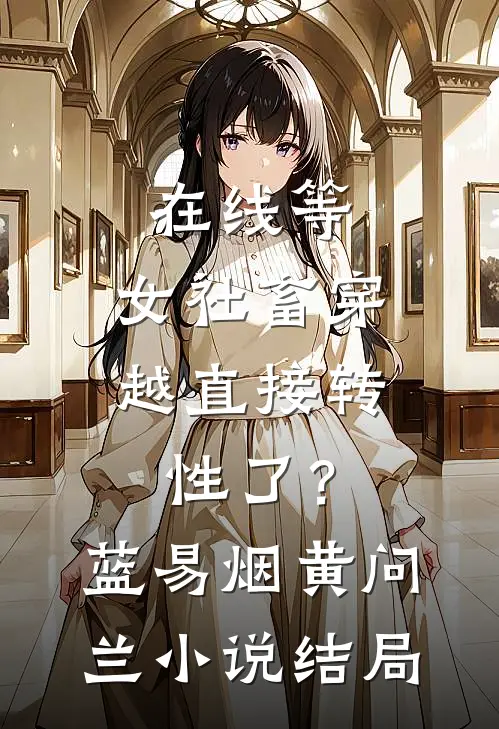 在线等，女社畜穿越直接转性了？蓝易烟黄问兰小说结局