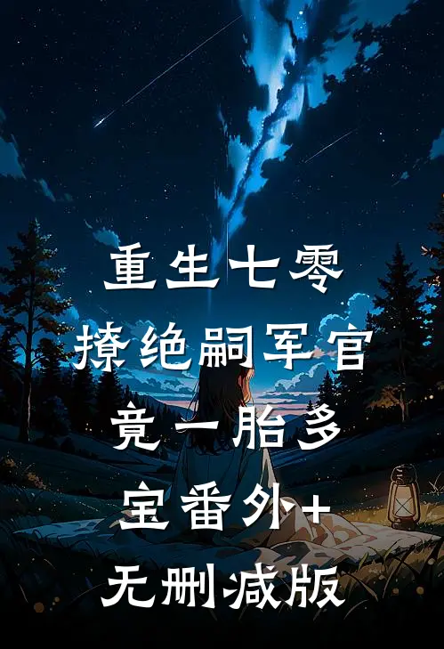 重生七零：撩绝嗣军官竟一胎多宝番外+无删减版