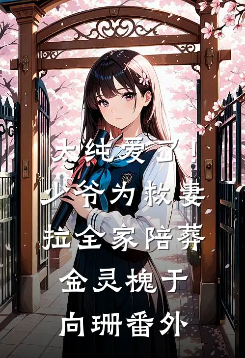 太纯爱了！少爷为救妻，拉全家陪葬金灵槐于向珊番外