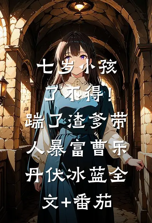 七岁小孩了不得！踹了渣爹带人暴富曹乐丹伏冰蓝全文+番茄