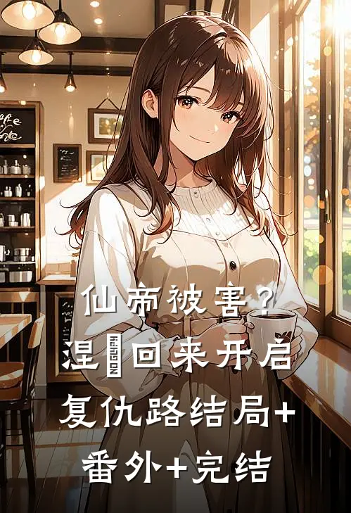 仙帝被害？涅槃回来开启复仇路:结局+番外+完结