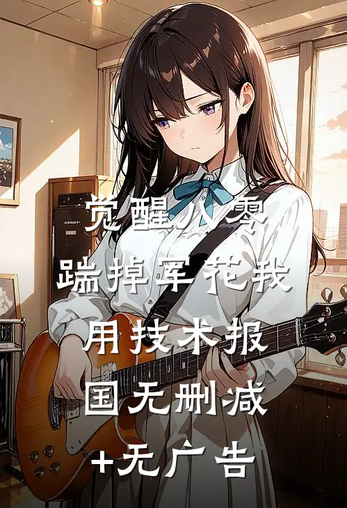 觉醒八零，踹掉军花我用技术报国无删减+无广告