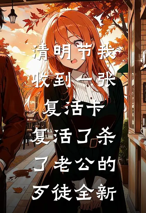 清明节我收到一张复活卡，复活了杀了老公的歹徒全新