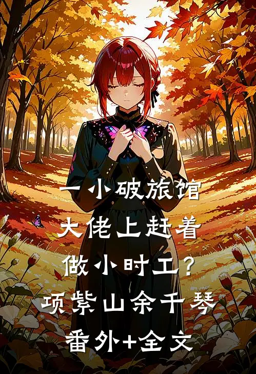 一小破旅馆，大佬上赶着做小时工？项紫山余千琴:(番外)+(全文)