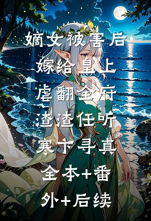 嫡女被害后，嫁给皇上虐翻全府渣渣任听寒卞寻真:全本+番外+后续