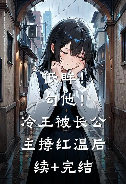 低眸！勾他！冷王被长公主撩红温后续+完结