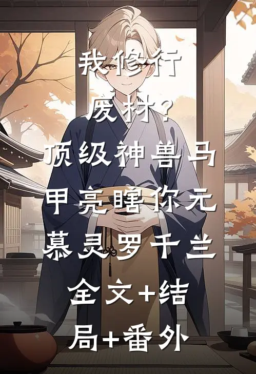 我修行废材？顶级神兽马甲亮瞎你元慕灵罗千兰:全文+结局+番外