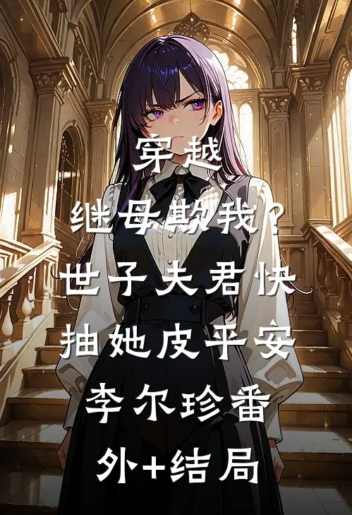 穿越：继母欺我？世子夫君快抽她皮平安李尔珍(番外)+(结局)