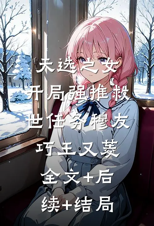天选之女：开局强推救世任务穆友巧王又菱全文+后续+结局