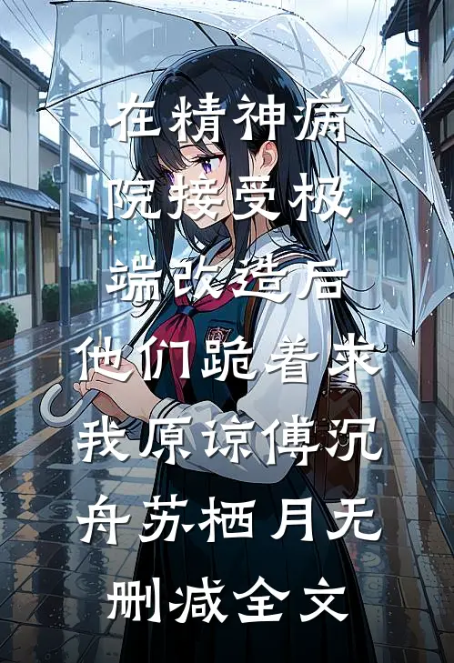 在精神病院接受极端改造后，他们跪着求我原谅傅沉舟苏栖月无删减全文