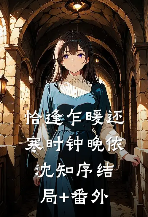 恰逢乍暖还寒时钟晚依沈知序结局+番外