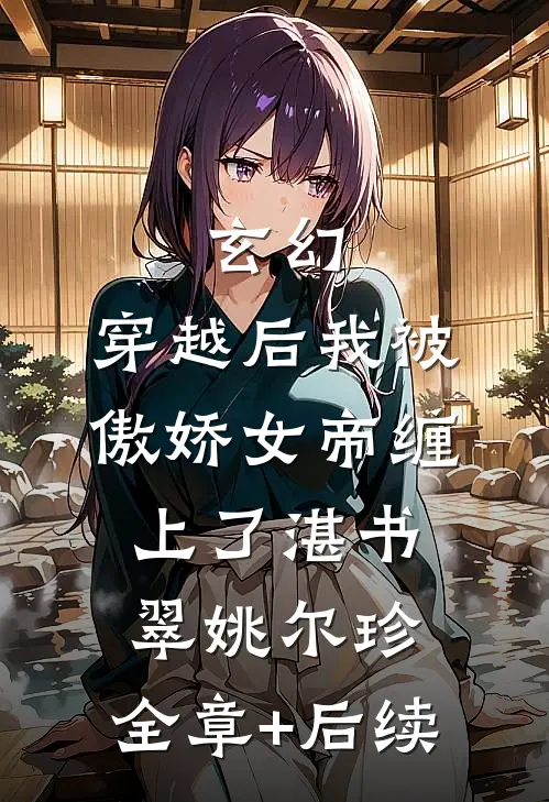 玄幻：穿越后我被傲娇女帝缠上了湛书翠姚尔珍:全章+后续