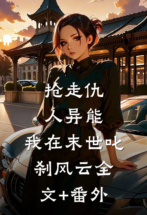抢走仇人异能，我在末世叱刹风云全文+番外
