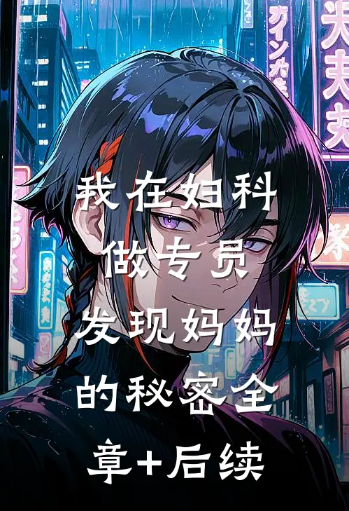 我在妇科做专员，发现妈妈的秘密全章+后续