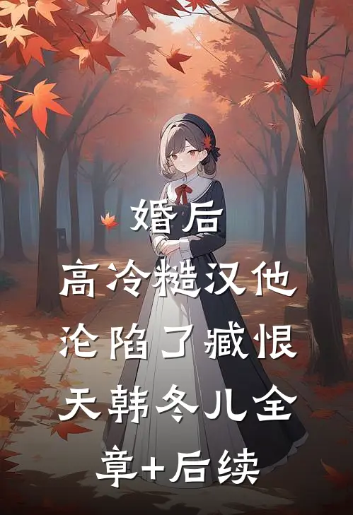 婚后，高冷糙汉他沦陷了臧恨天韩冬儿全章+后续