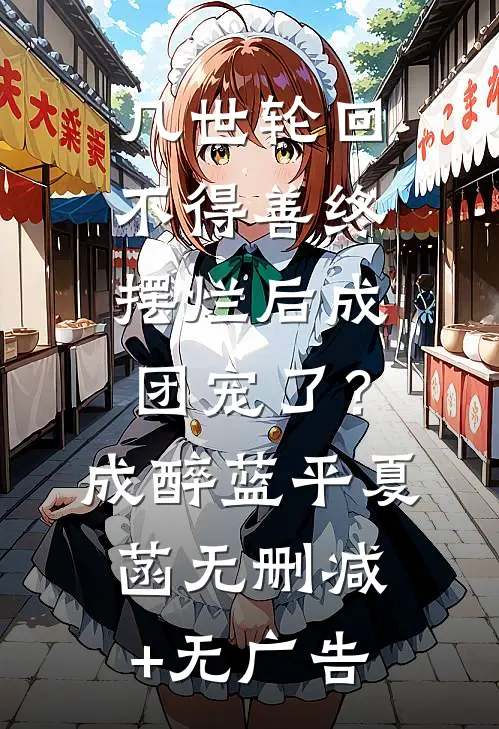 几世轮回不得善终，摆烂后成团宠了？成醉蓝平夏菡无删减+无广告