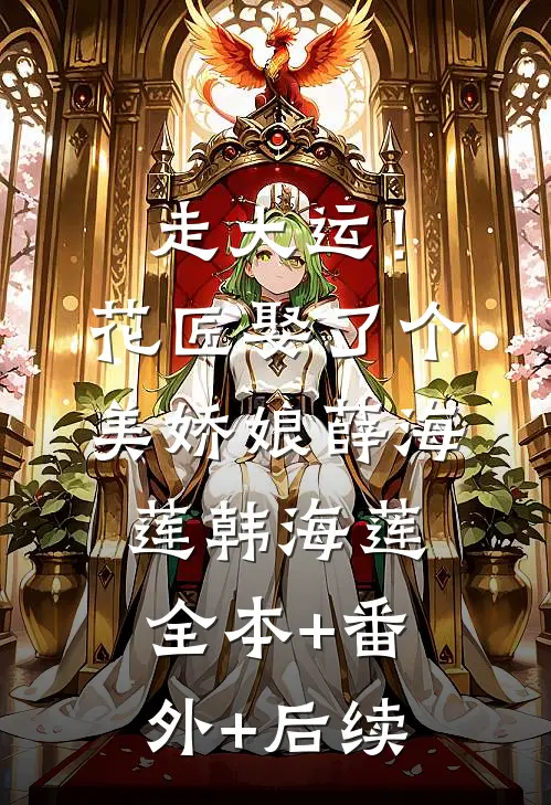 走大运！花匠娶了个美娇娘薛海莲韩海莲:全本+番外+后续
